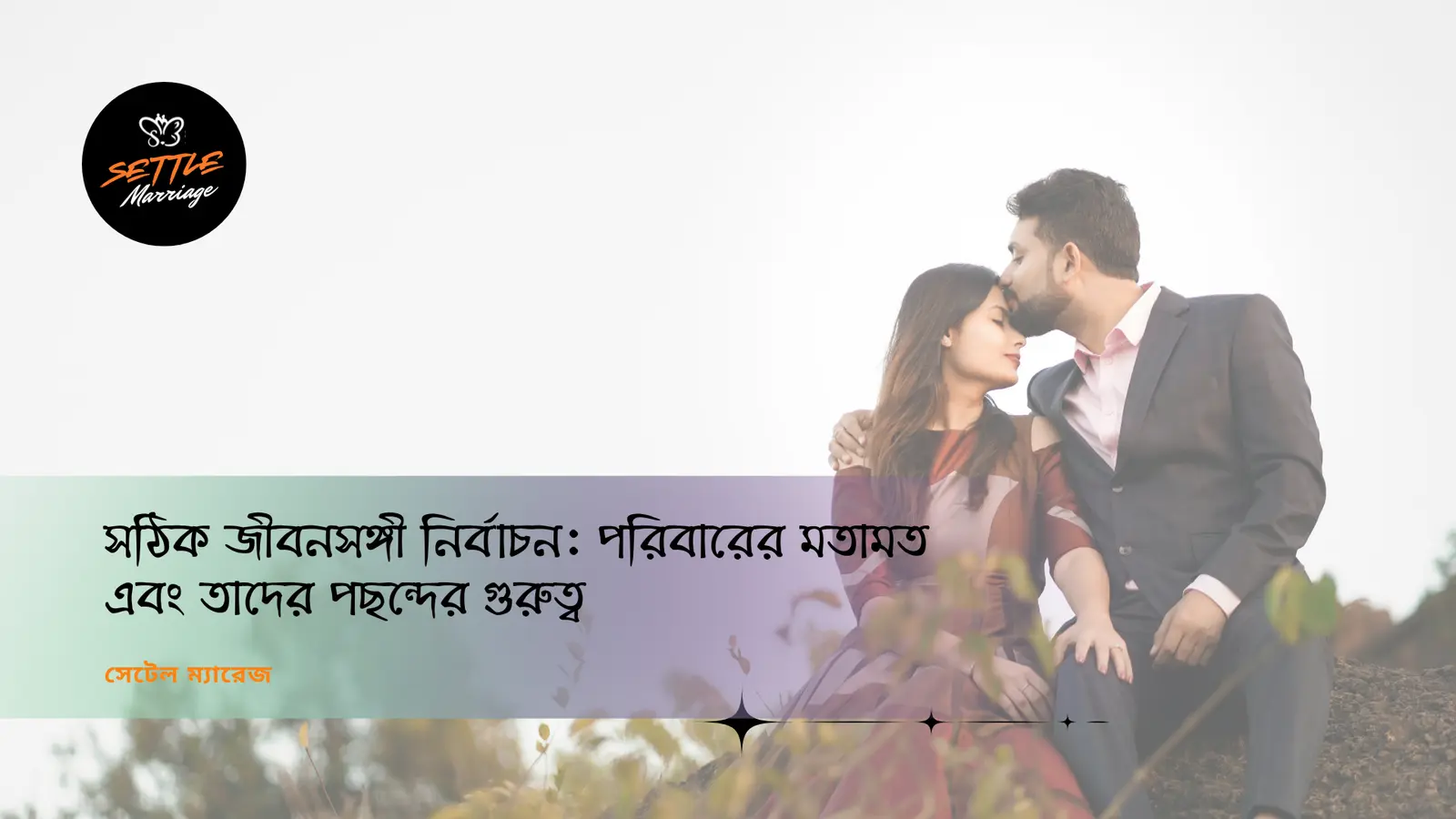 সঠিক জীবনসঙ্গী নির্বাচন: পরিবারের মতামত এবং তাদের পছন্দের গুরুত্ব