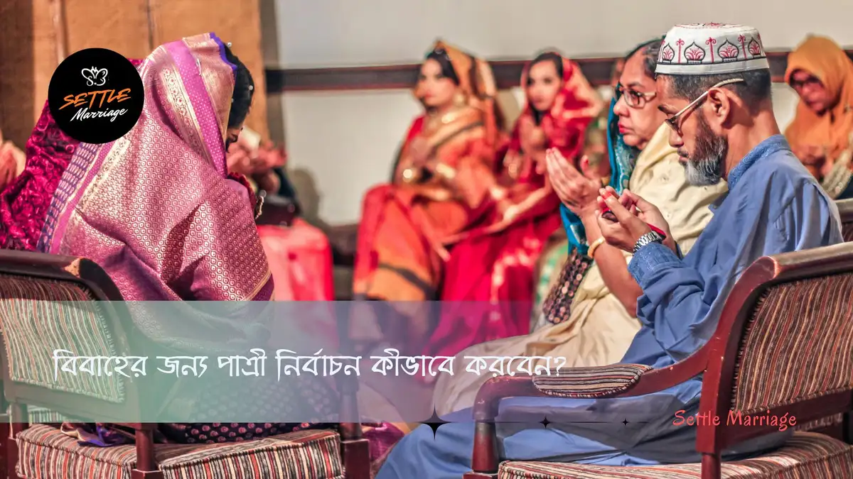 বিবাহের জন্য পাত্রী নির্বাচন কীভাবে করবেন?