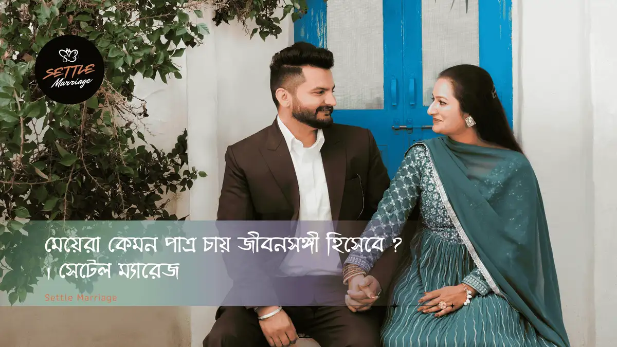 মেয়েরা কেমন পাত্র চায় জীবনসঙ্গী হিসেবে ? | সেটেল ম্যারেজ