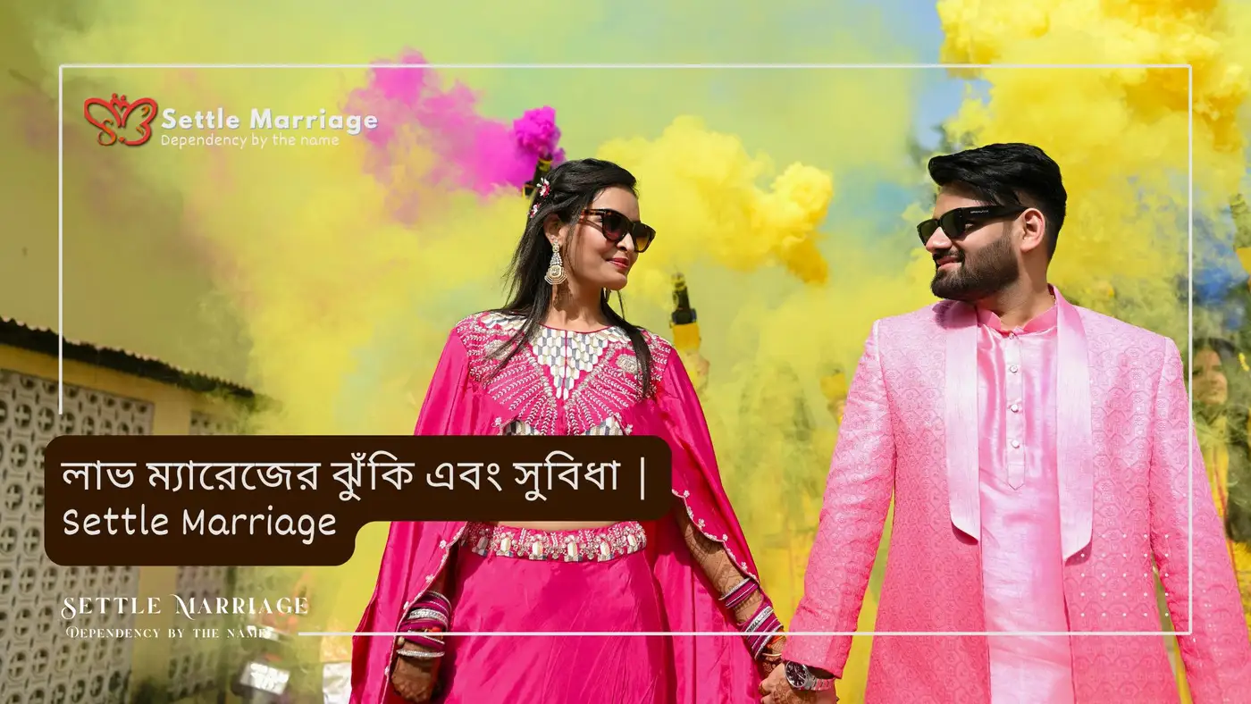 লাভ ম্যারেজের ঝুঁকি এবং সুবিধা | সেটেল ম্যারেজ