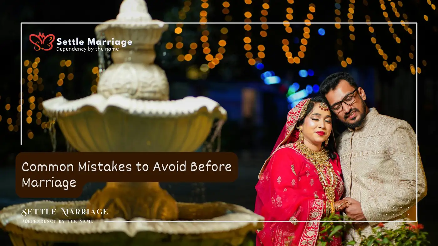 7 Common Mistakes to Avoid Before Marriage | Settle Marriage
