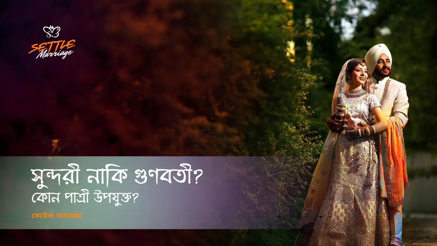 সুন্দরী নাকি গুণবতী? কোন পাত্রী উপযুক্ত? | সেটেল ম্যারেজ